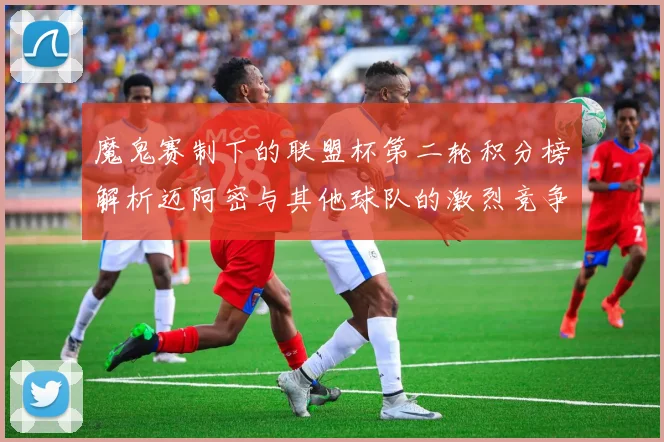 魔鬼赛制下的联盟杯第二轮积分榜解析迈阿密与其他球队的激烈竞争