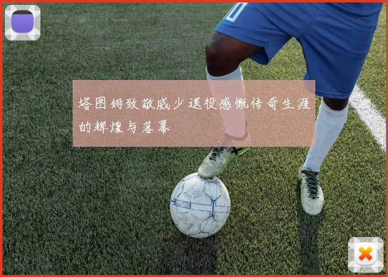 塔图姆致敬威少退役感慨传奇生涯的辉煌与落幕