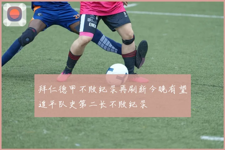 拜仁德甲不败纪录再刷新今晚有望追平队史第二长不败纪录