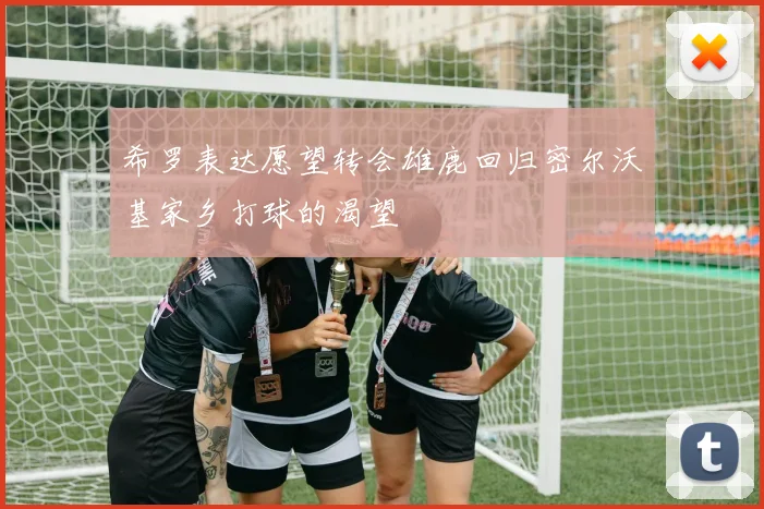 希罗表达愿望转会雄鹿回归密尔沃基家乡打球的渴望