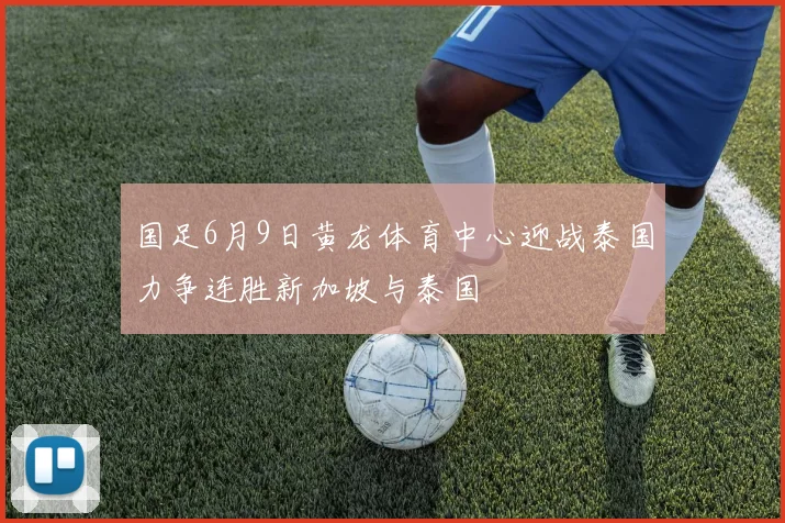 国足6月9日黄龙体育中心迎战泰国力争连胜新加坡与泰国