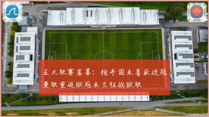 五大联赛落幕：枪手国米喜获连冠曼联重返欧冠米兰征战欧联