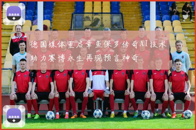 德国媒体重启章鱼保罗传奇AI技术助力赛博永生再现预言神奇