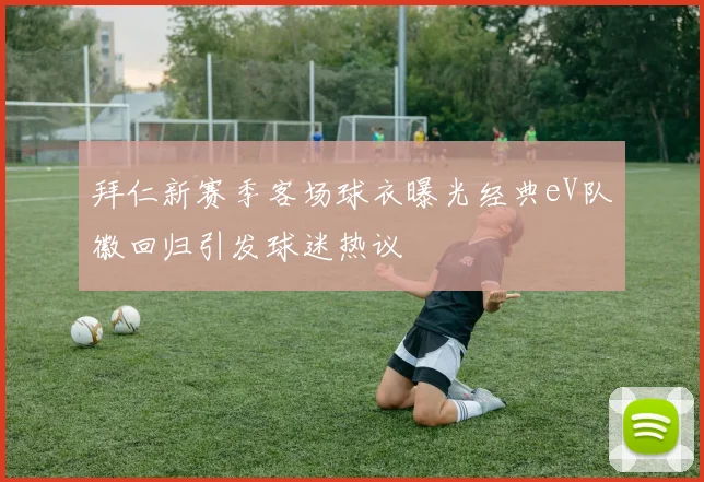 拜仁新赛季客场球衣曝光经典eV队徽回归引发球迷热议