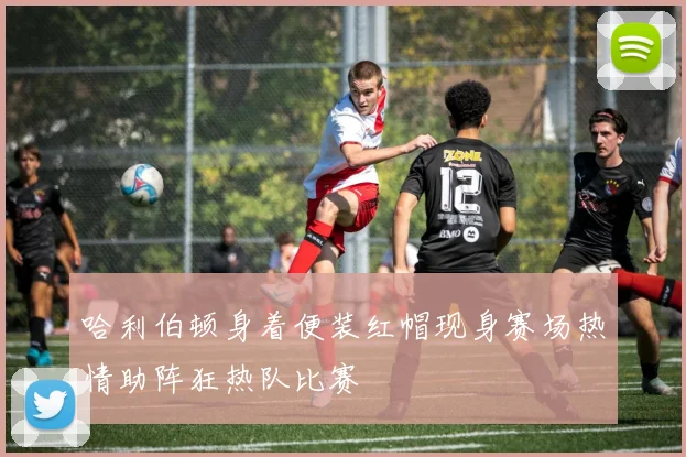 哈利伯顿身着便装红帽现身赛场热情助阵狂热队比赛