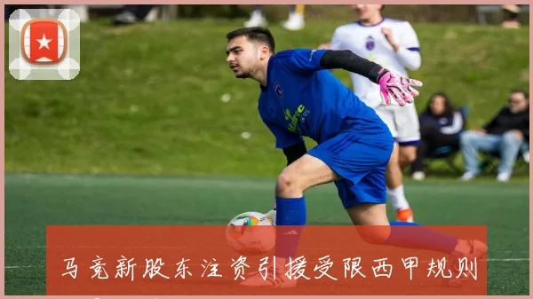 马竞新股东注资引援受限西甲规则将影响球队投入能力