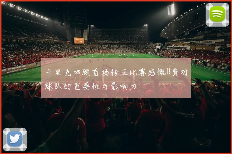 卡里克回顾首场转正比赛感慨B费对球队的重要性与影响力