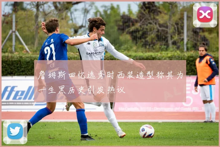 詹姆斯回忆选秀时西装造型称其为一生黑历史引发热议