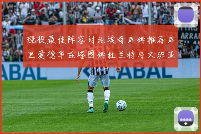 现役最佳阵容讨论埃奇库姆推荐库里爱德华兹塔图姆杜兰特与文班亚马
