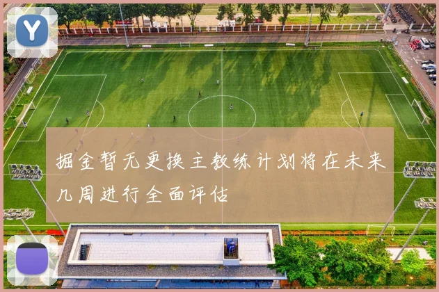 掘金暂无更换主教练计划将在未来几周进行全面评估